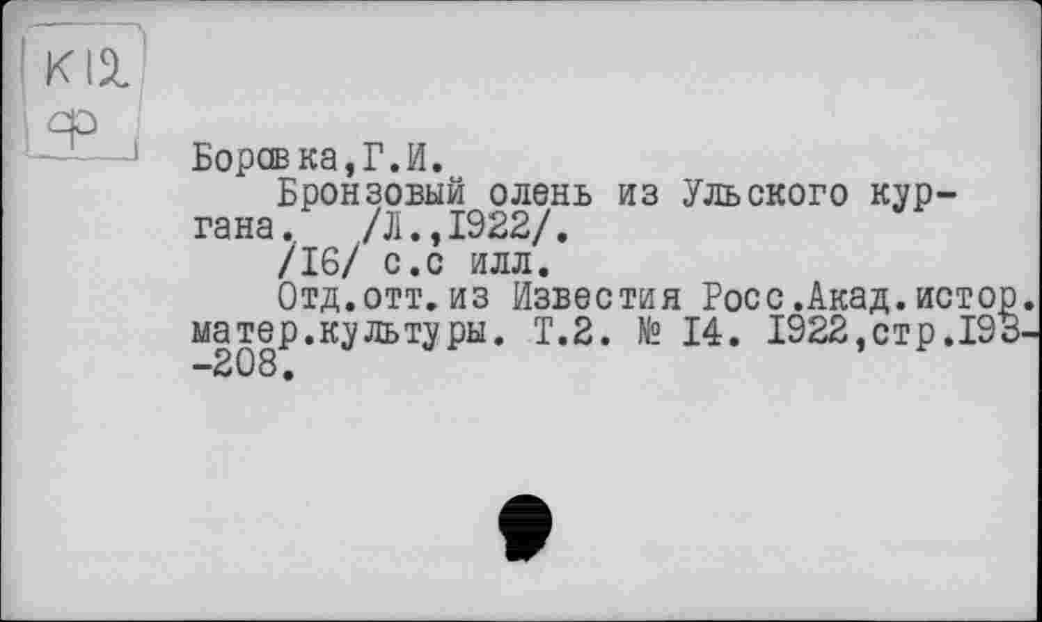 ﻿Боров ка,Г.И.
Бронзовый олень из Ульскоро кургана.	/Л.,1922/.
/16/ С.С ИЛЛ.
Отд.отт. из Известия Росс.Акад.истор. матер.культуры. Т.2. № 14. 1922,стр.193-